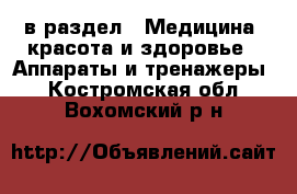  в раздел : Медицина, красота и здоровье » Аппараты и тренажеры . Костромская обл.,Вохомский р-н